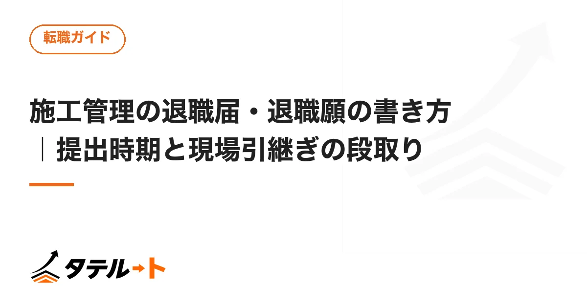 施工管理の退職届・退職願の書き方｜提出時期と現場引継ぎの段取り
