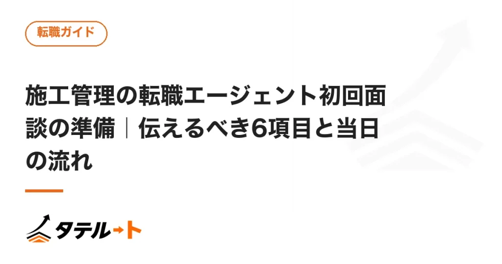 施工管理の転職エージェント初回面談の準備｜伝えるべき6項目と当日の流れ