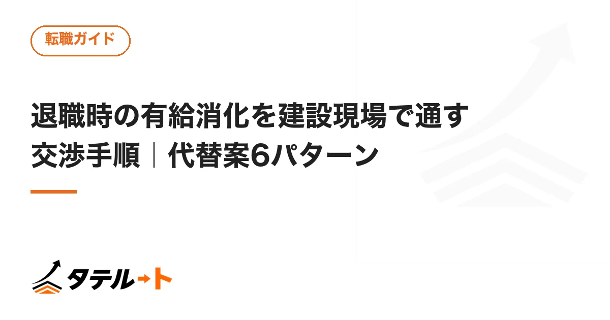退職時の有給消化を建設現場で通す交渉手順｜代替案6パターン