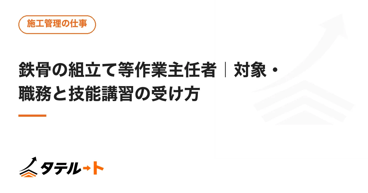 鉄骨の組立て等作業主任者｜対象・職務と技能講習の受け方