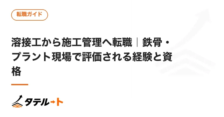 溶接工から施工管理へ転職｜鉄骨・プラント現場で評価される経験と資格